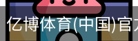 亿博体育(中国)官方网站